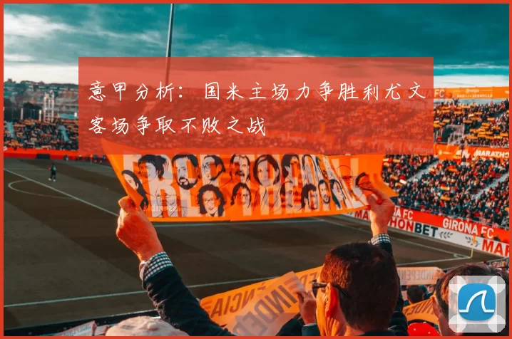 意甲分析：国米主场力争胜利尤文客场争取不败之战