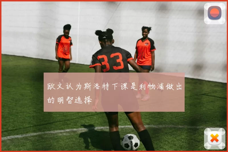 欧文认为斯洛特下课是利物浦做出的明智选择