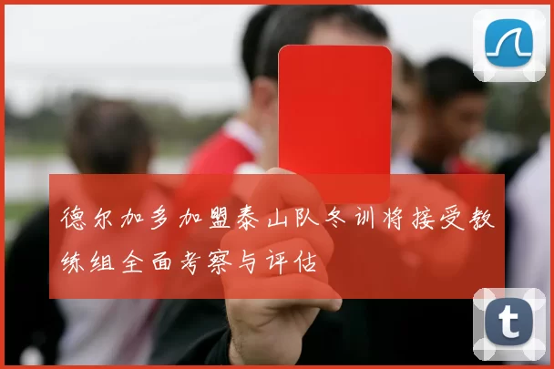 德尔加多加盟泰山队冬训将接受教练组全面考察与评估